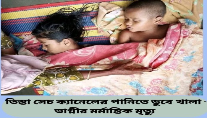 তিস্তা সেচ ক্যানেলের পানিতে ডুবে খালা - ভাগ্নীর মর্মান্তিক মৃত্যু